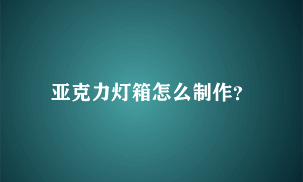 亚克力灯箱怎么制作？