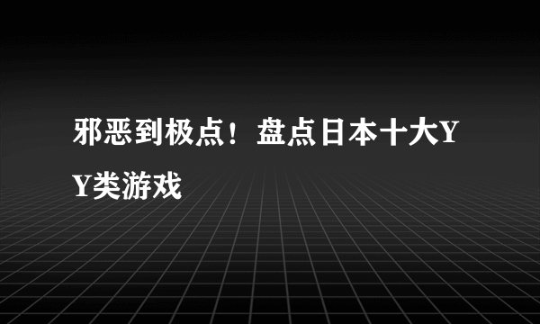 邪恶到极点！盘点日本十大YY类游戏