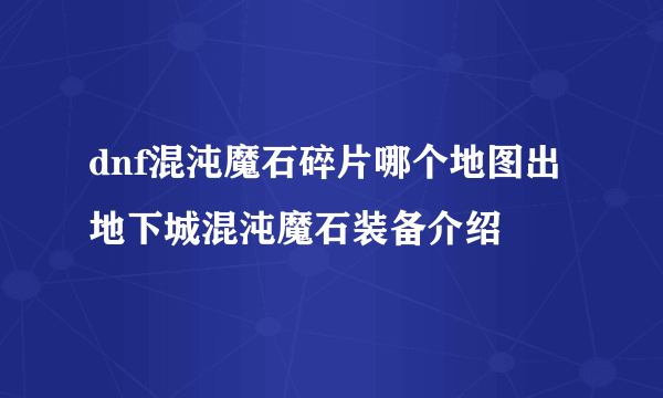 dnf混沌魔石碎片哪个地图出 地下城混沌魔石装备介绍