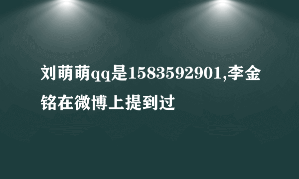 刘萌萌qq是1583592901,李金铭在微博上提到过