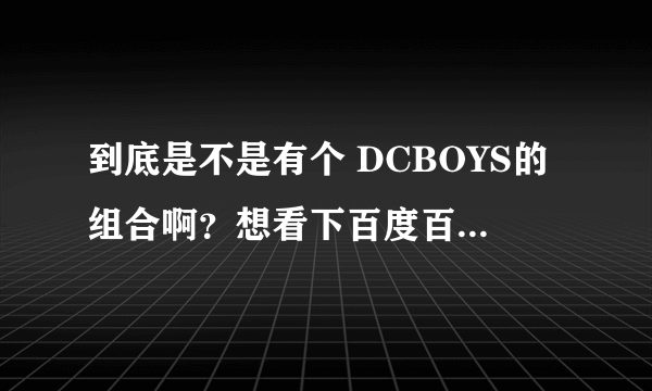 到底是不是有个 DCBOYS的组合啊？想看下百度百科为什么没有呢？不是TFBOYS，是DCBOY