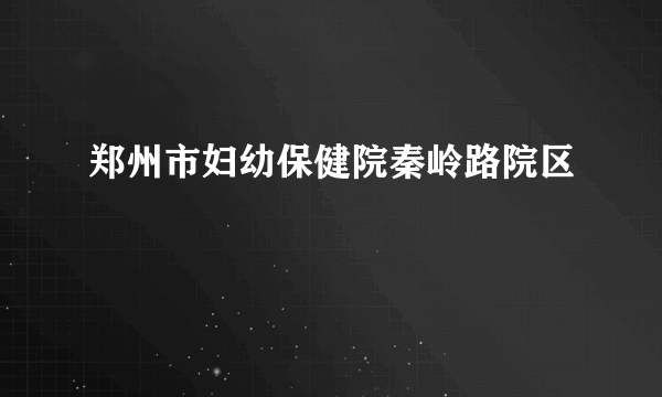 郑州市妇幼保健院秦岭路院区