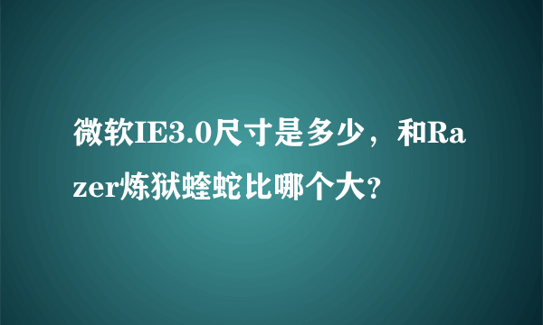 微软IE3.0尺寸是多少，和Razer炼狱蝰蛇比哪个大？