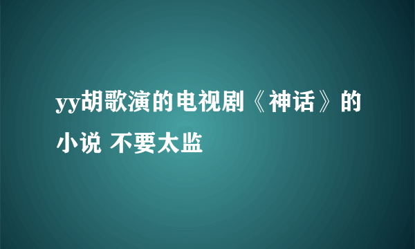 yy胡歌演的电视剧《神话》的小说 不要太监