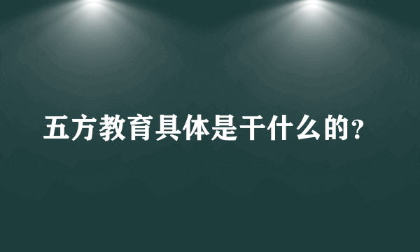 五方教育具体是干什么的？