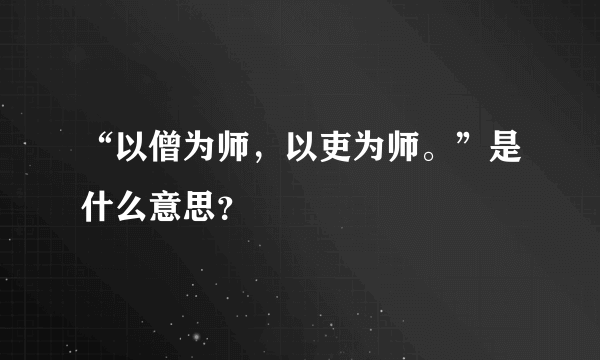 “以僧为师，以吏为师。”是什么意思？