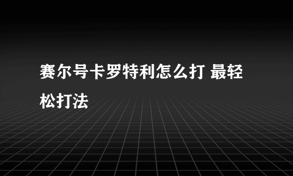 赛尔号卡罗特利怎么打 最轻松打法