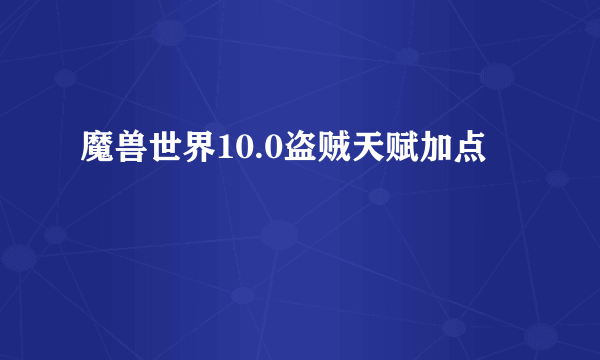 魔兽世界10.0盗贼天赋加点