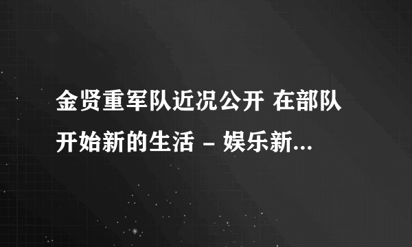 金贤重军队近况公开 在部队开始新的生活 - 娱乐新闻 -飞外网