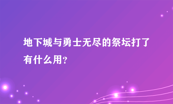 地下城与勇士无尽的祭坛打了有什么用？