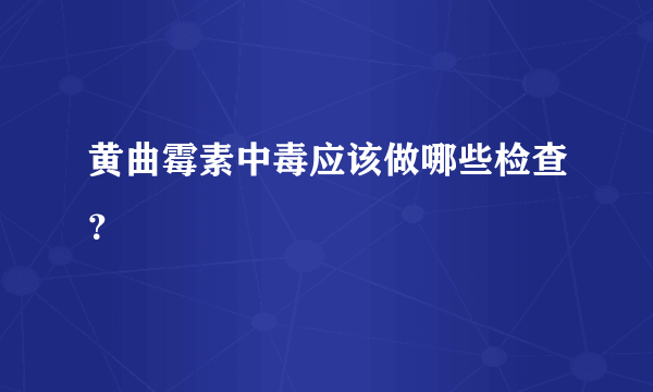 黄曲霉素中毒应该做哪些检查？