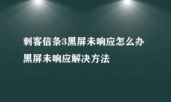 刺客信条3黑屏未响应怎么办 黑屏未响应解决方法