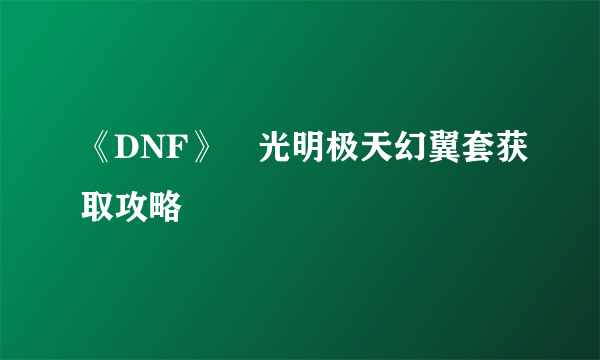 《DNF》​光明极天幻翼套获取攻略