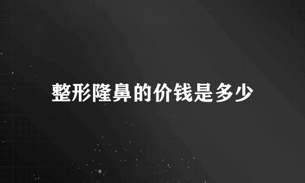 整形隆鼻的价钱是多少