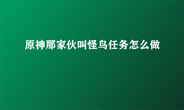 原神那家伙叫怪鸟任务怎么做