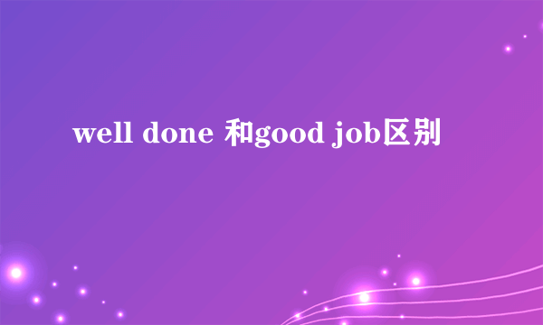 well done 和good job区别