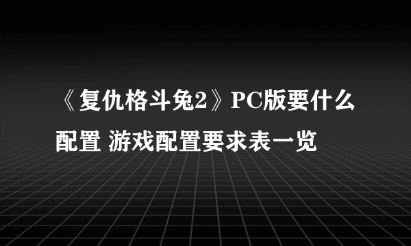 《复仇格斗兔2》PC版要什么配置 游戏配置要求表一览