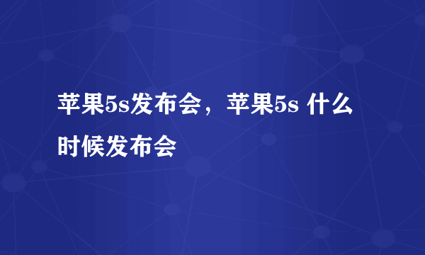 苹果5s发布会，苹果5s 什么时候发布会