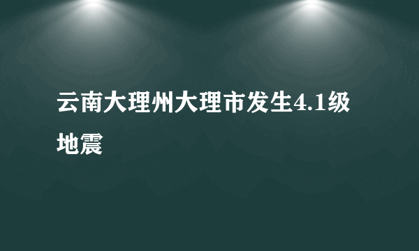 云南大理州大理市发生4.1级地震