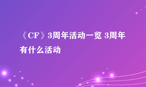 《CF》3周年活动一览 3周年有什么活动