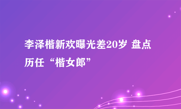 李泽楷新欢曝光差20岁 盘点历任“楷女郎”