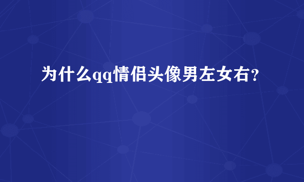 为什么qq情侣头像男左女右？