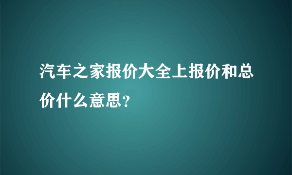 汽车之家报价大全上报价和总价什么意思？