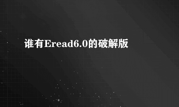 谁有Eread6.0的破解版