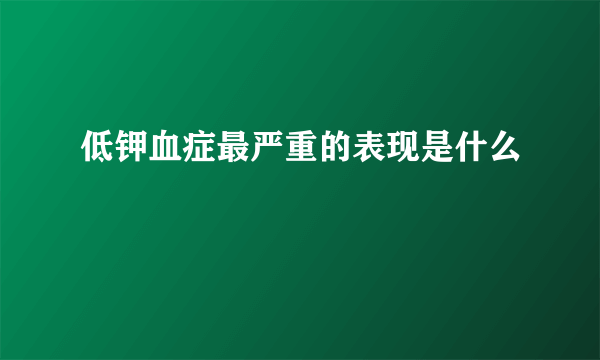 低钾血症最严重的表现是什么