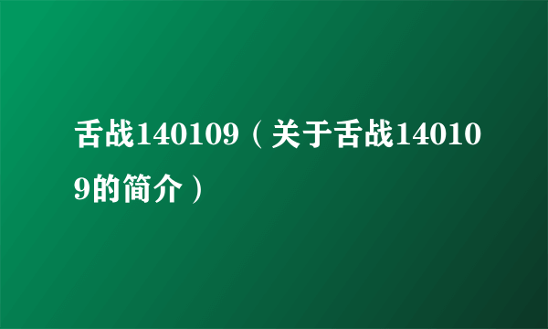 舌战140109（关于舌战140109的简介）