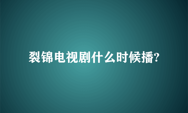 裂锦电视剧什么时候播?