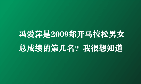 冯爱萍是2009郑开马拉松男女总成绩的第几名？我很想知道