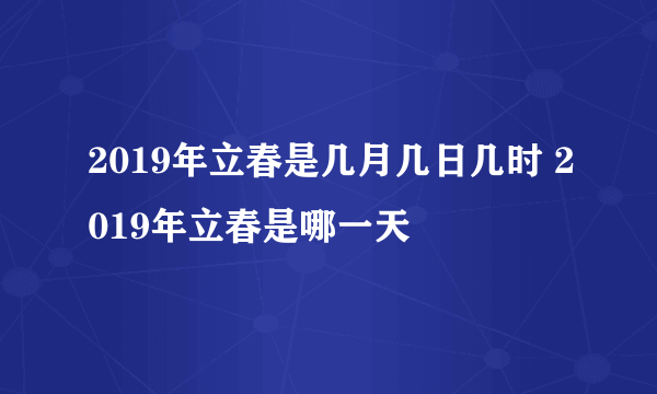 2019年立春是几月几日几时 2019年立春是哪一天