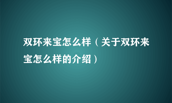 双环来宝怎么样（关于双环来宝怎么样的介绍）