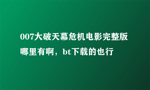 007大破天幕危机电影完整版哪里有啊，bt下载的也行