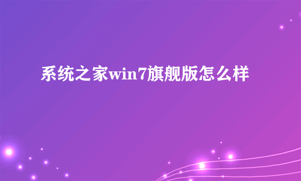 系统之家win7旗舰版怎么样