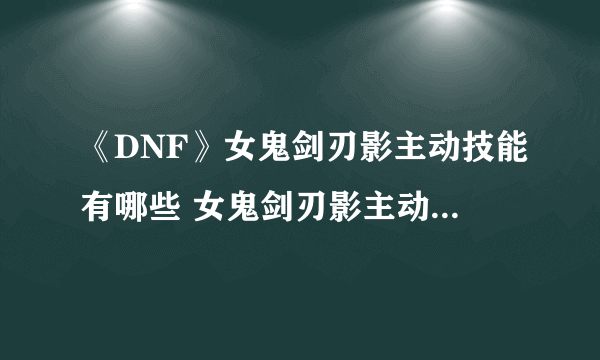 《DNF》女鬼剑刃影主动技能有哪些 女鬼剑刃影主动技能汇总展示