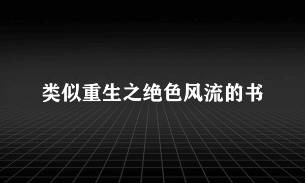 类似重生之绝色风流的书