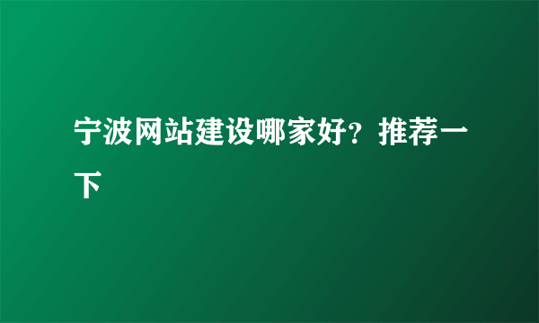 宁波网站建设哪家好？推荐一下