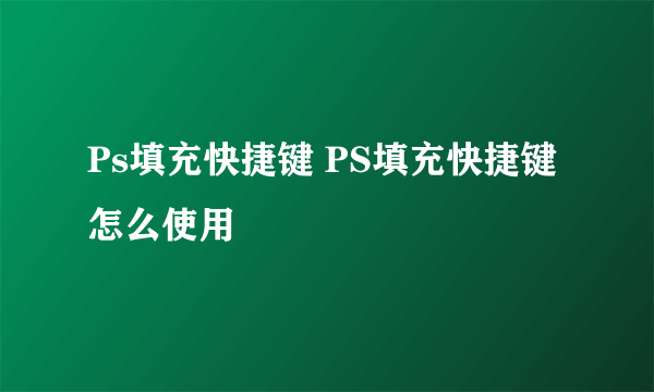 Ps填充快捷键 PS填充快捷键怎么使用