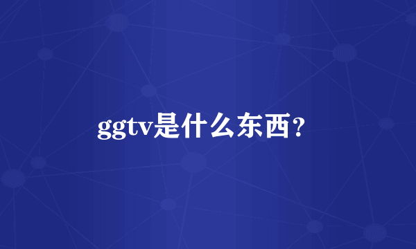 ggtv是什么东西？