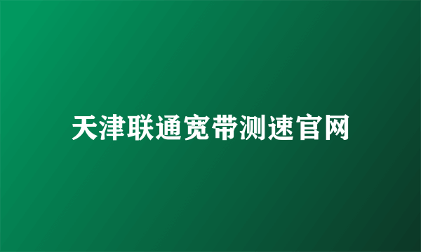 天津联通宽带测速官网