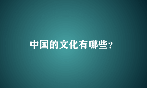 中国的文化有哪些？