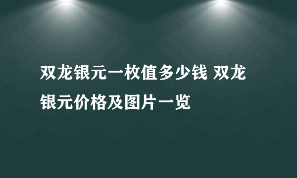 双龙银元一枚值多少钱 双龙银元价格及图片一览