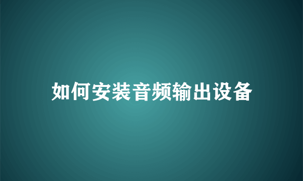 如何安装音频输出设备