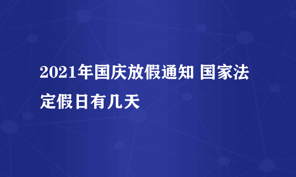 2021年国庆放假通知 国家法定假日有几天