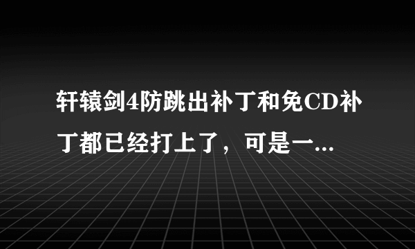 轩辕剑4防跳出补丁和免CD补丁都已经打上了，可是一到和屈闲师姐一对完话就黑屏自动退出怎么回事