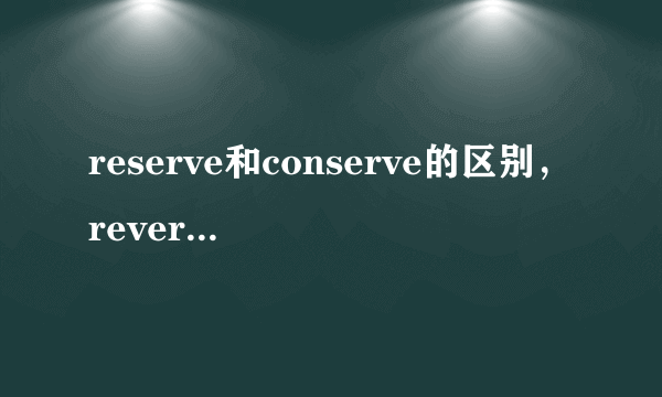 reserve和conserve的区别，reverse和converse的区别