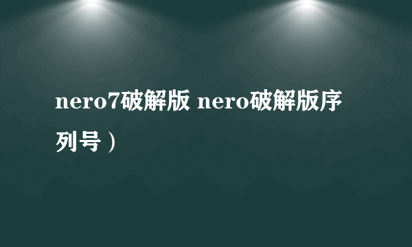 nero7破解版 nero破解版序列号）