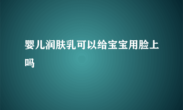 婴儿润肤乳可以给宝宝用脸上吗